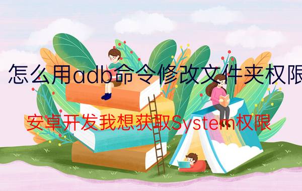 怎么用adb命令修改文件夹权限 安卓开发我想获取System权限？